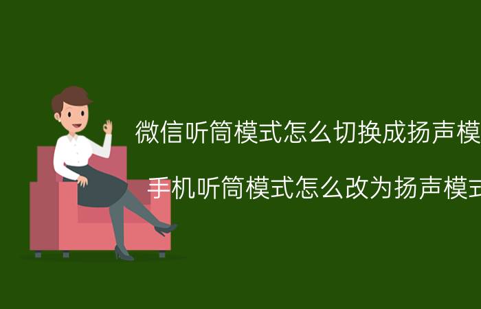 微信听筒模式怎么切换成扬声模式 手机听筒模式怎么改为扬声模式？